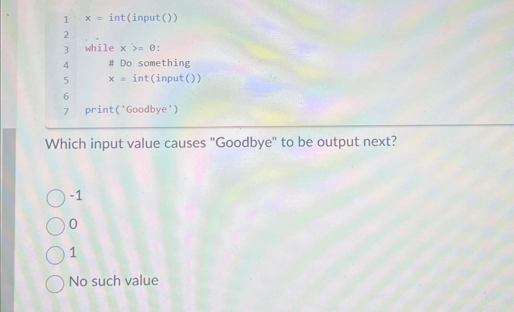  x=(input()) while x0 : # Do something x=(input()) print('Goodbye') Which input
