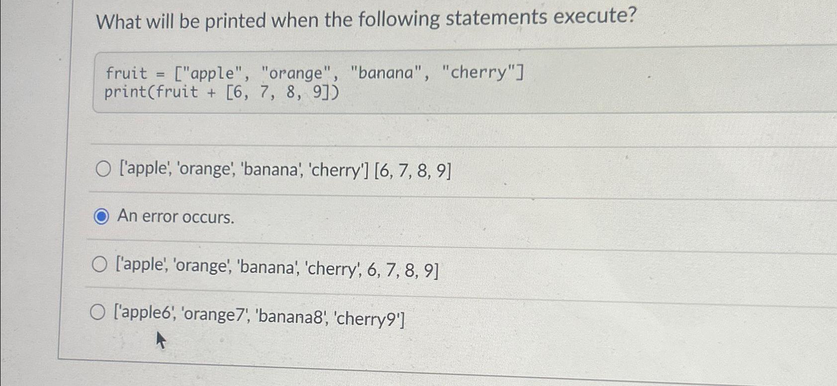  What will be printed when the following statements execute? fruit =["apple",
