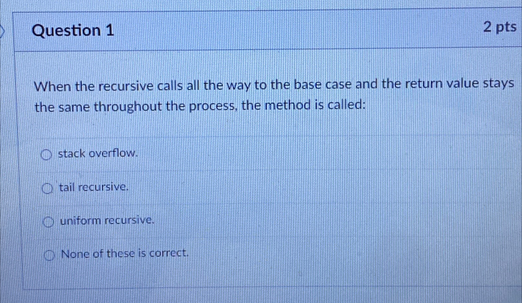  Question 1 2 pts When the recursive calls all the way