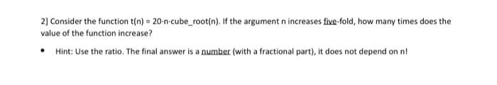  2] Consider the function t(n)=20ncube_root(n). If the argument n increases five-fold,