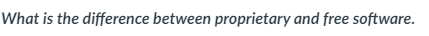  What is the difference between proprietary and free software. 