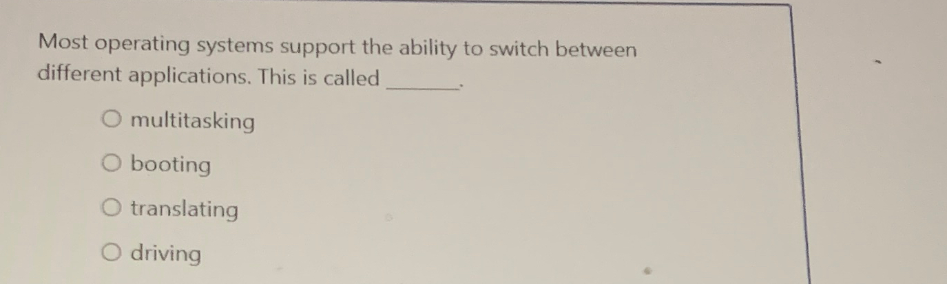  Most operating systems support the ability to switch between different applications.