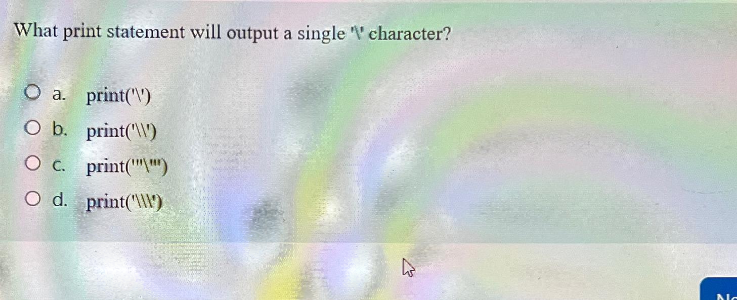  What print statement will output a single '?'' character? a. print('')