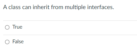  A class can inherit from multiple interfaces. True False 