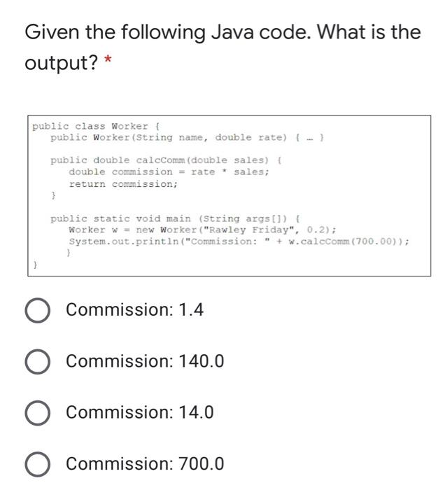  Given the following Java code. What is the output? * }