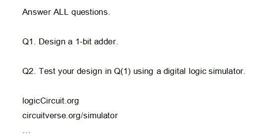  Answer ALL questions. Q1. Design a 1-bit adder. Q2. Test your
