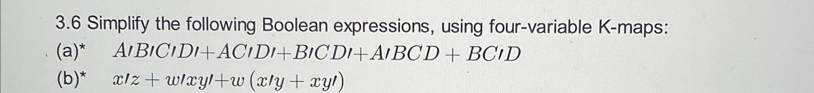  3.6 Simplify the following Boolean expressions, using four-variable K-maps: (a)*A'BCD+ACD+BCD+A'BCD+BCD (b)?**,x'z+w'xy'+w(xy+xy')