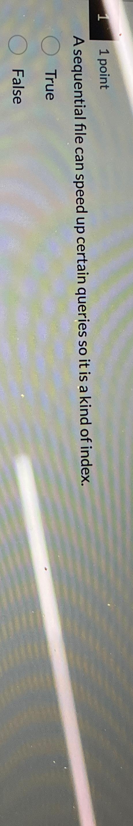  11 point A sequential file can speed up certain queries so