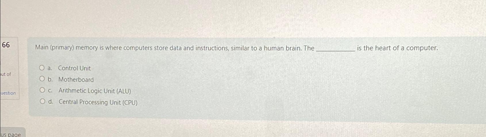  66 Main (primary) memory is where computers store data and instructions,