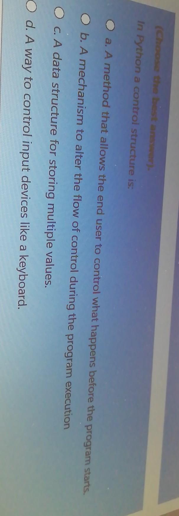  (Choose the best answer. In Python a control structure is: a.