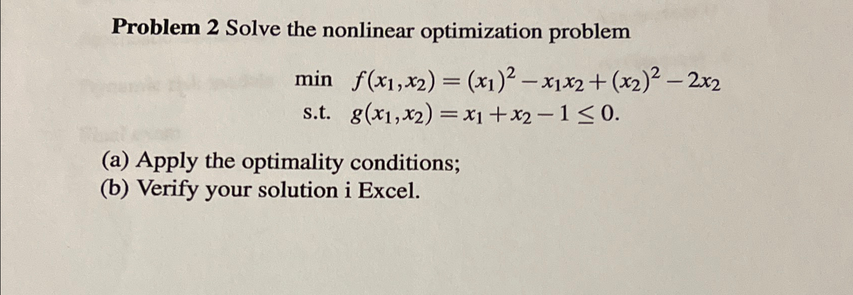  Problem 2 Solve the nonlinear optimization problem min,f(x1,x2)=(x1)2-x1x2+(x2)2-2x2 s.t.g(x1,x2)=x1+x2-10 (a) Apply