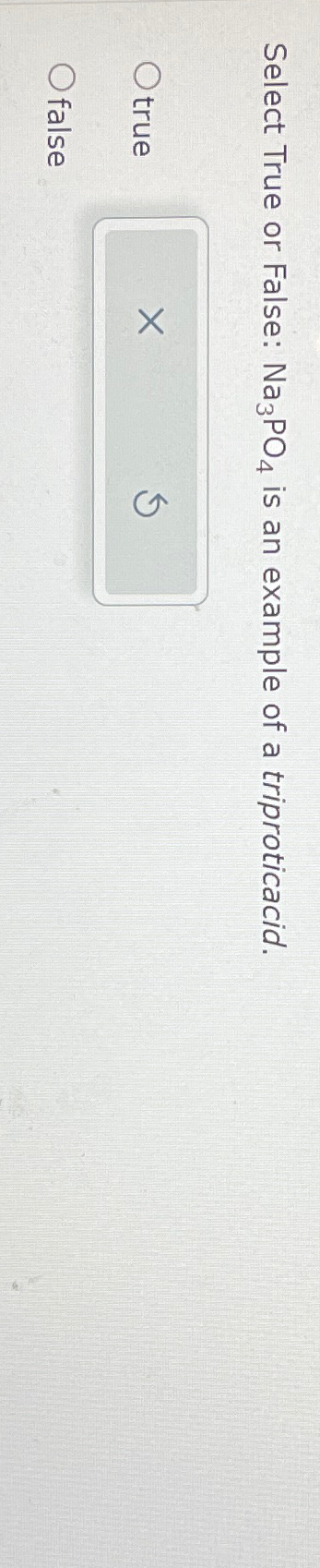  Select True or False: Na3PO4 is an example of a triproticacid.