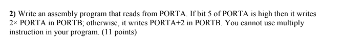 Please Answer 2) Write an assembly program that reads from PORTA. If