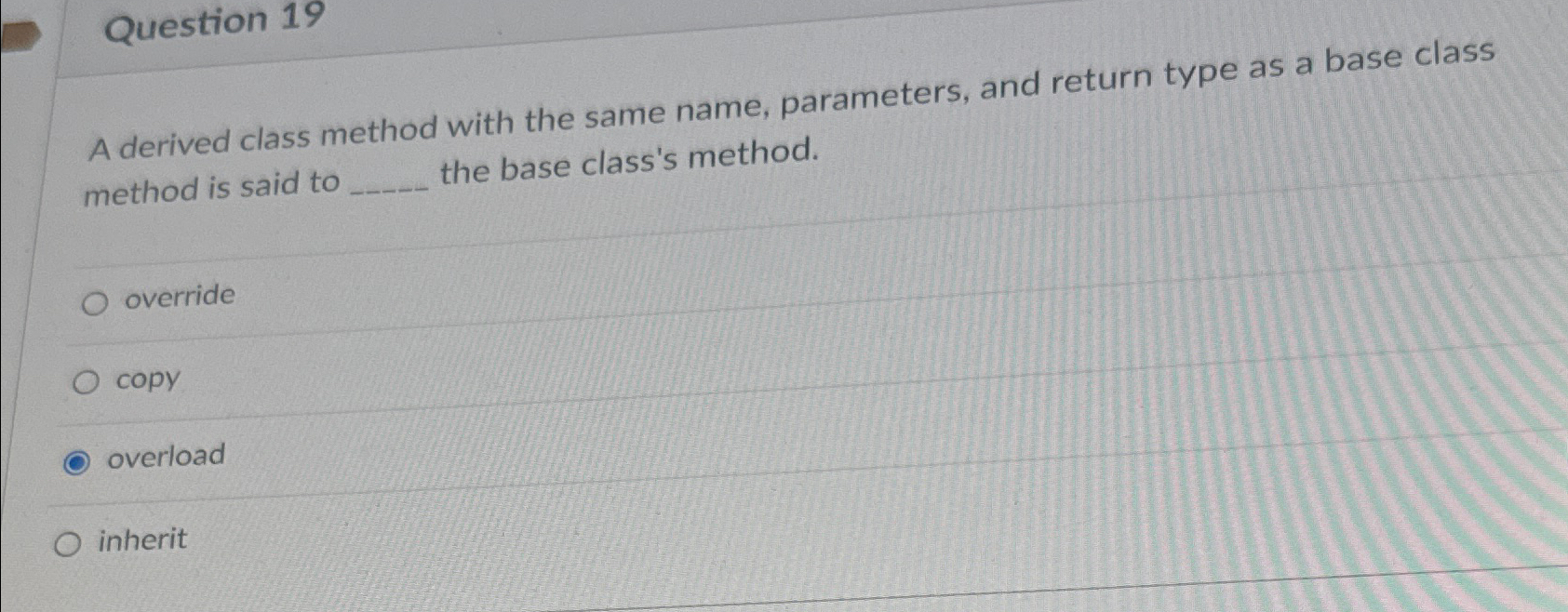  Question 19 A derived class method with the same name, parameters,