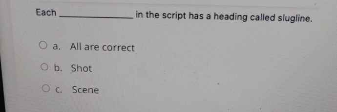  Each in the script has a heading called slugline. a. All