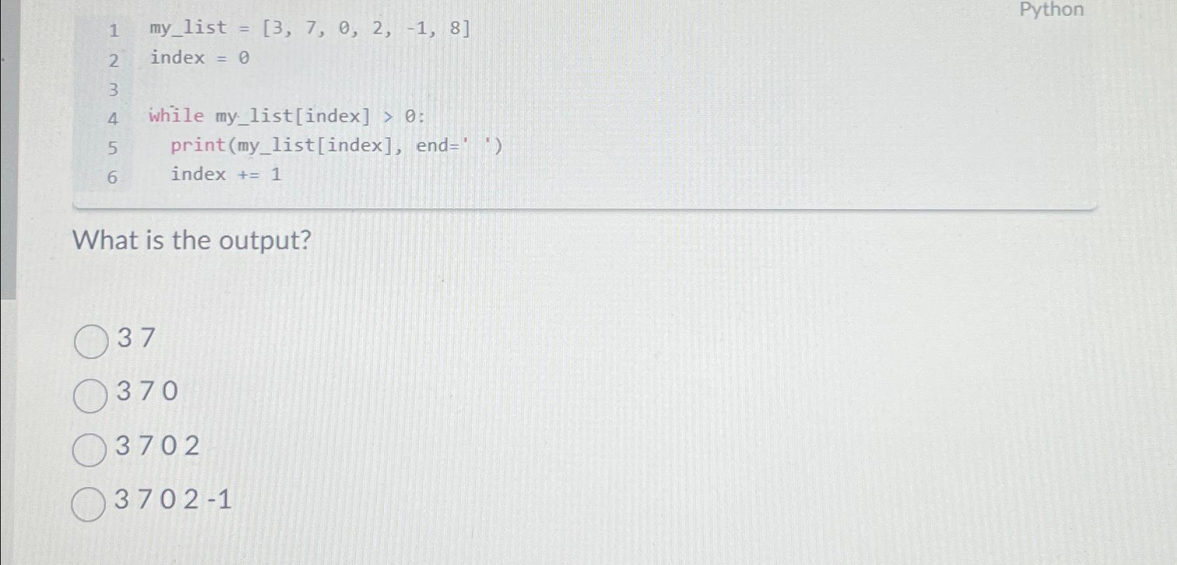  my_list =[3,7,0,2,-1,8] index =0 while my_list[index]>0 : print(my_list[index], end='') index +=1