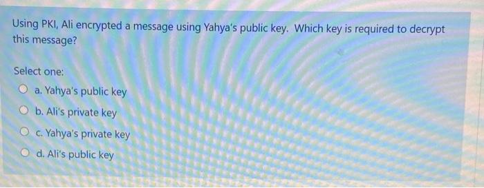  Using PKI, Ali encrypted a message using Yahya's public key. Which