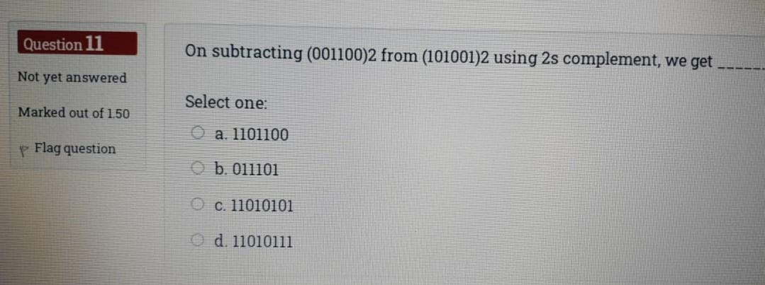 Question 11 On subtracting (001100)2 from (101001)2 using 2s complement, we