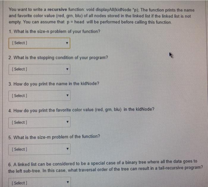  You want to write a recursive function: void displayAllkidNode p). The