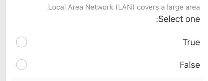  .Local Area Network (LAN) covers a large area Select one True