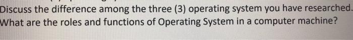  Discuss the difference among the three (3) operating system you have