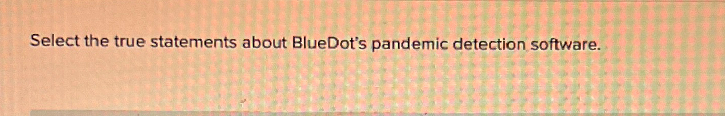  Select the true statements about BlueDot's pandemic detection software. 