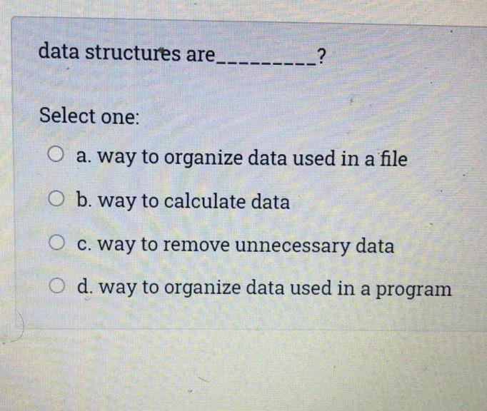  data structures are ______? Select one: O a. way to organize