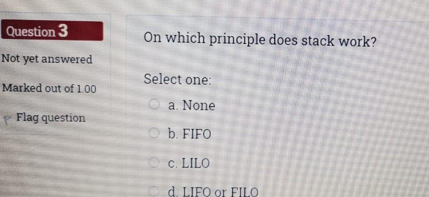 Question 3 On which principle does stack work? Not yet answered