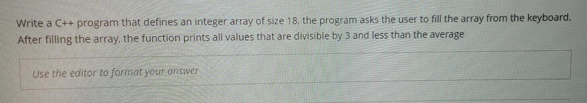 use c++ programming Write a C++ program that defines an integer array
