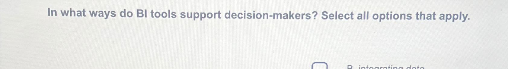  In what ways do BI tools support decision-makers? Select all options