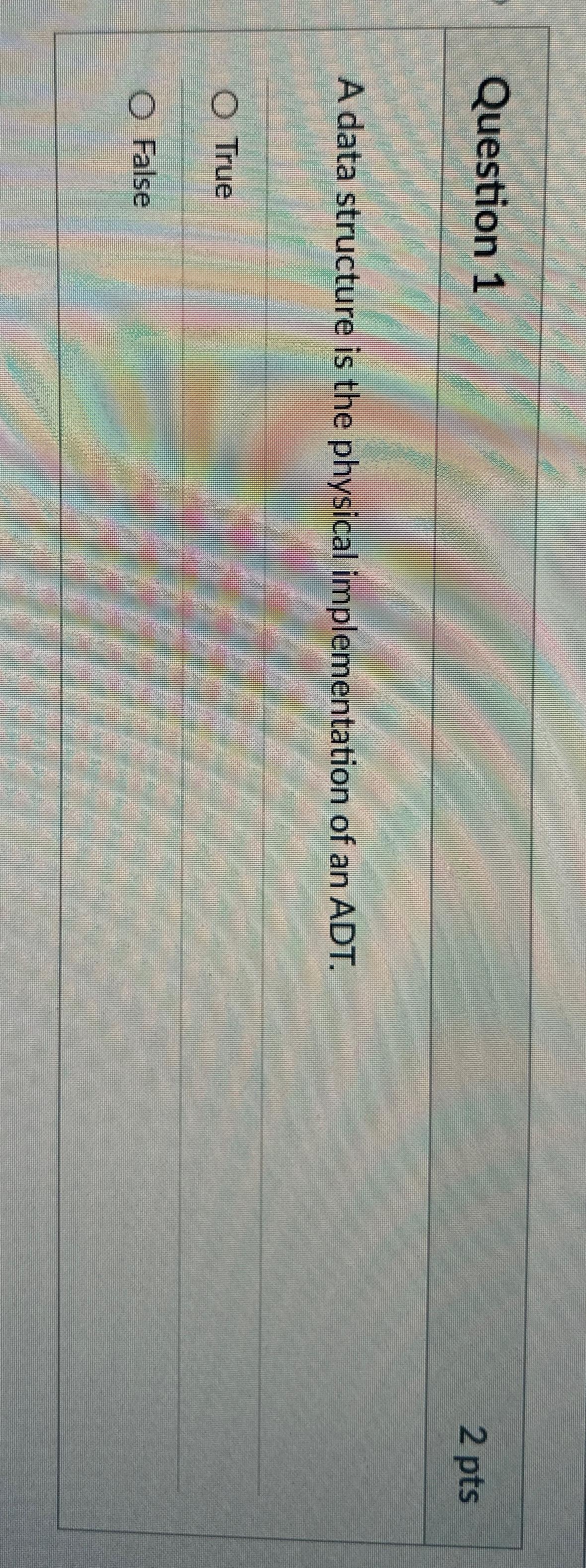  Question 1 2pts A data structure is the physical implementation of