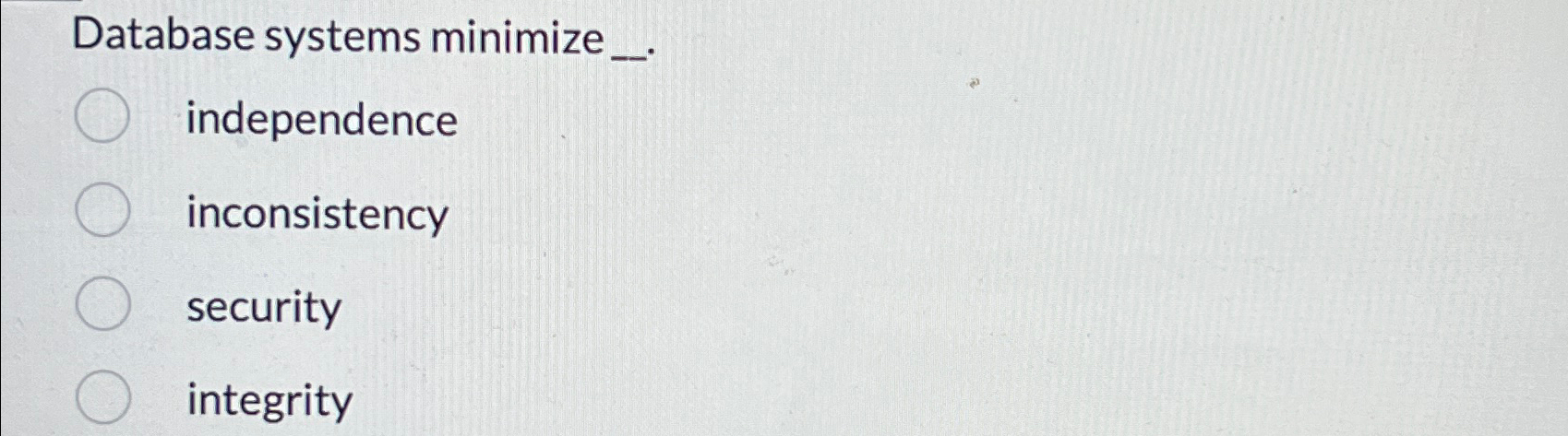  Database systems minimize _. independence inconsistency security integrity 