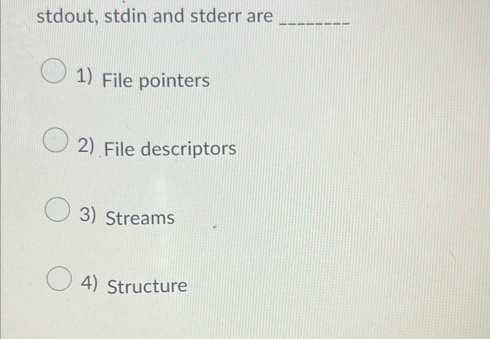  stdout, stdin and stderr are File pointers File descriptors Streams Structure