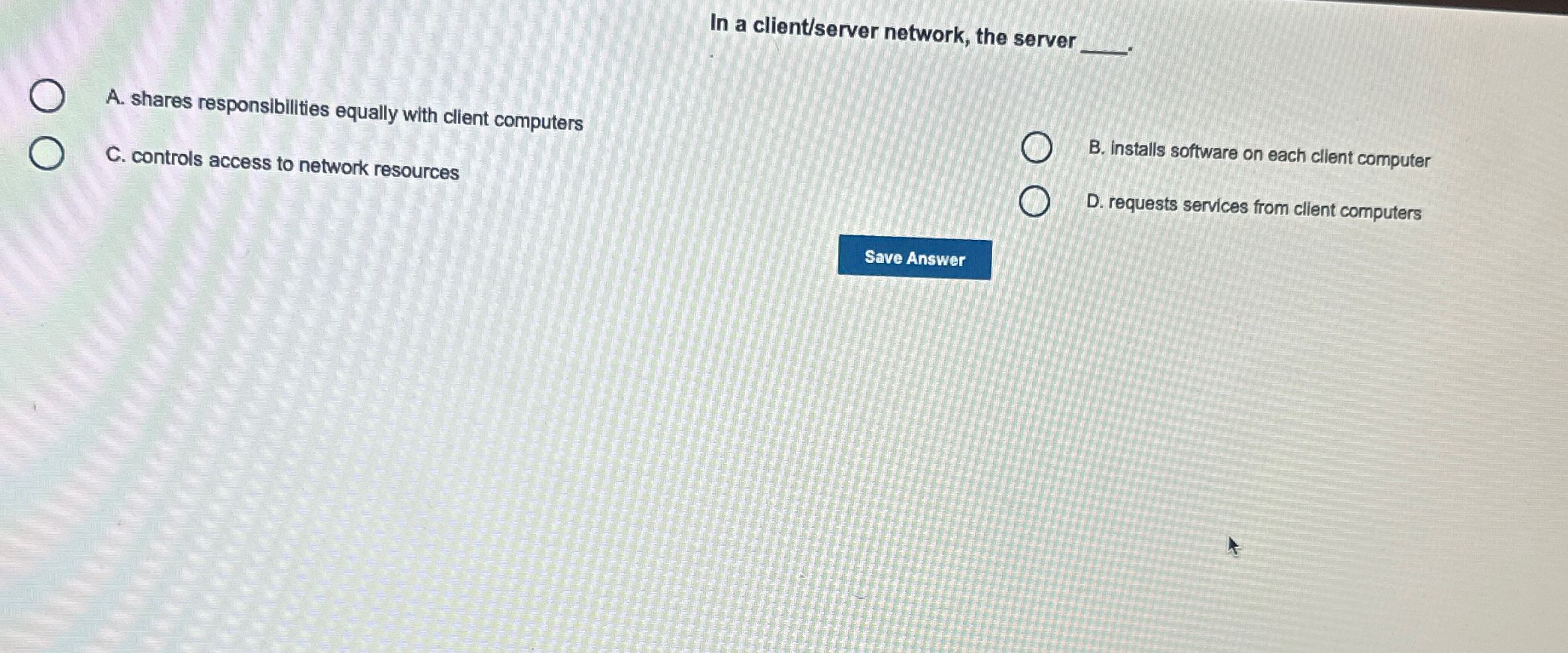  In a client/server network, the server A. shares responsibilities equally with