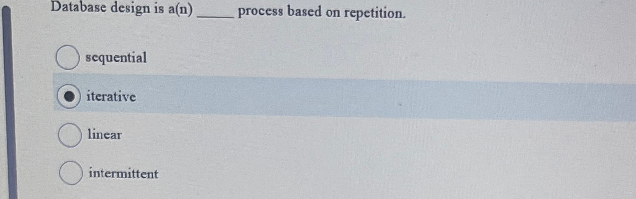  Database design is a(n) process based on repetition. sequential iterative linear