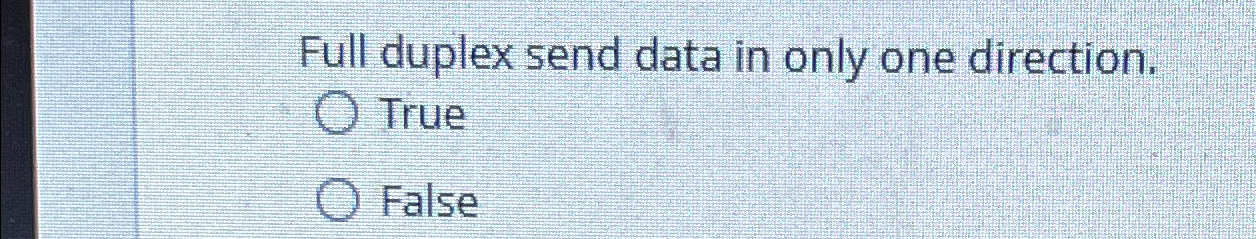  Full duplex send data in only one direction. True False 