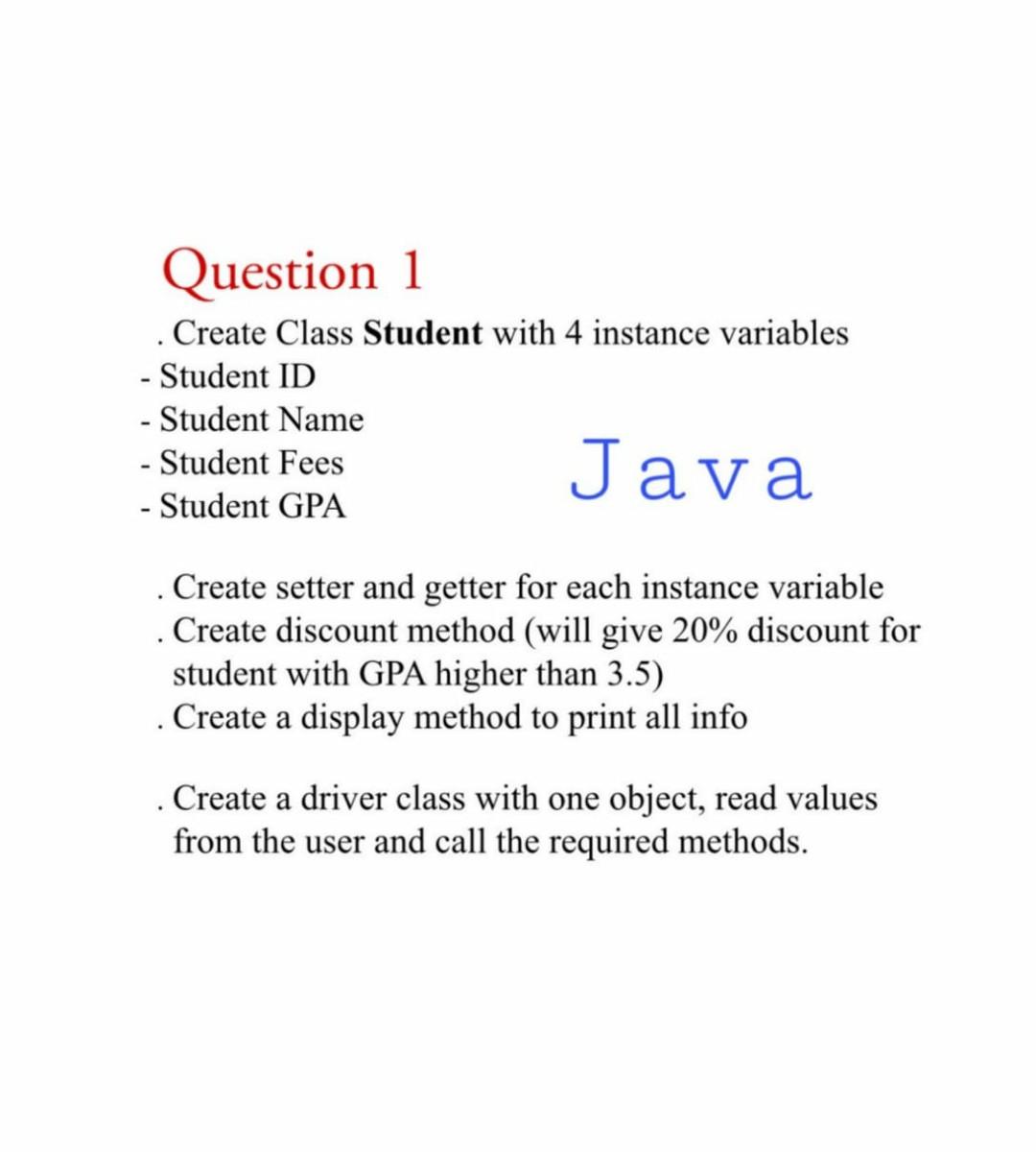 Java Question 1 . Create Class Student with 4 instance variables