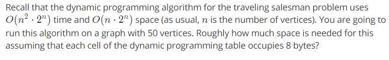  Recall that the dynamic programming algorithm for the traveling salesman problem