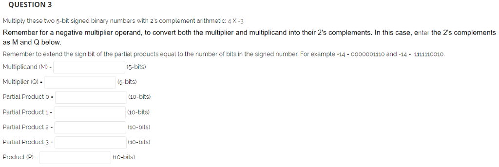 Multiply these two 5-bit signed binary numbers with 2's complement arithmetic: 4