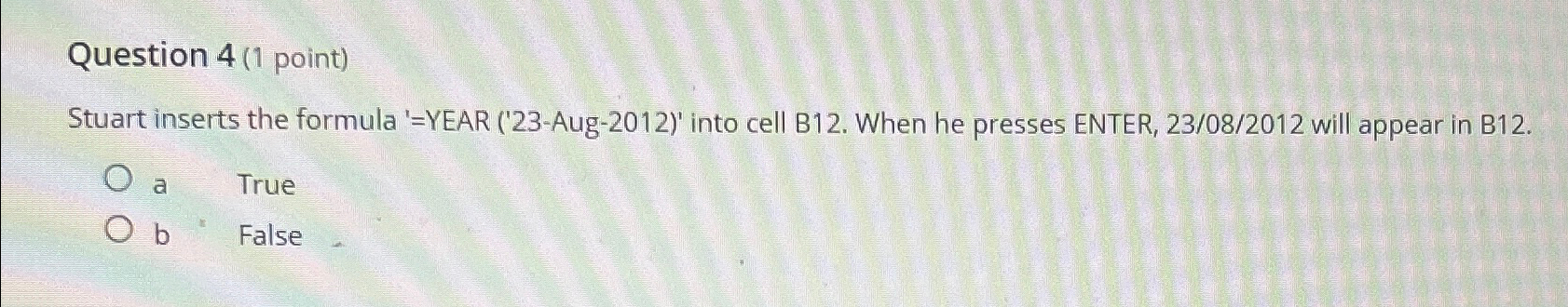  Question 4(1 point) Stuart inserts the formula '=YEAR ('23-Aug-2012)' into cell