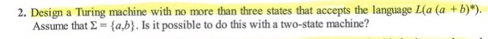  2. Design a Turing machine with no more than three states