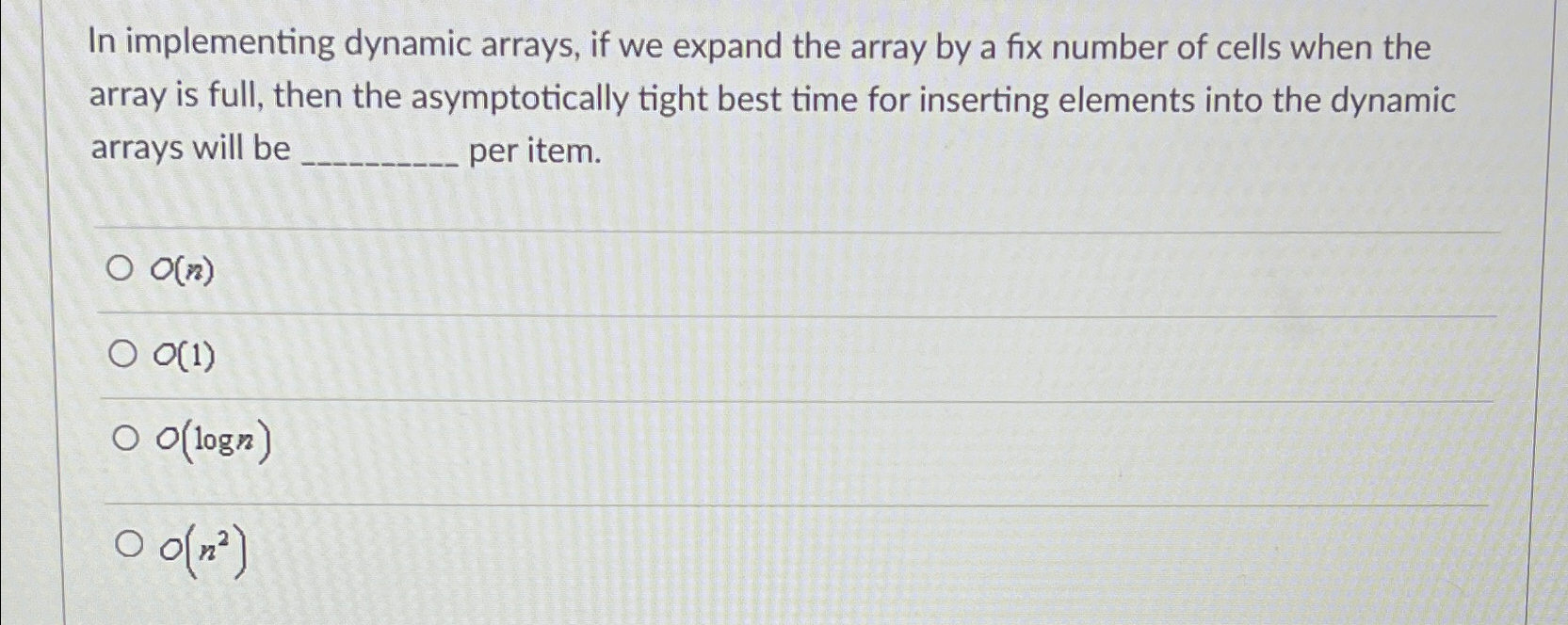  In implementing dynamic arrays, if we expand the array by a