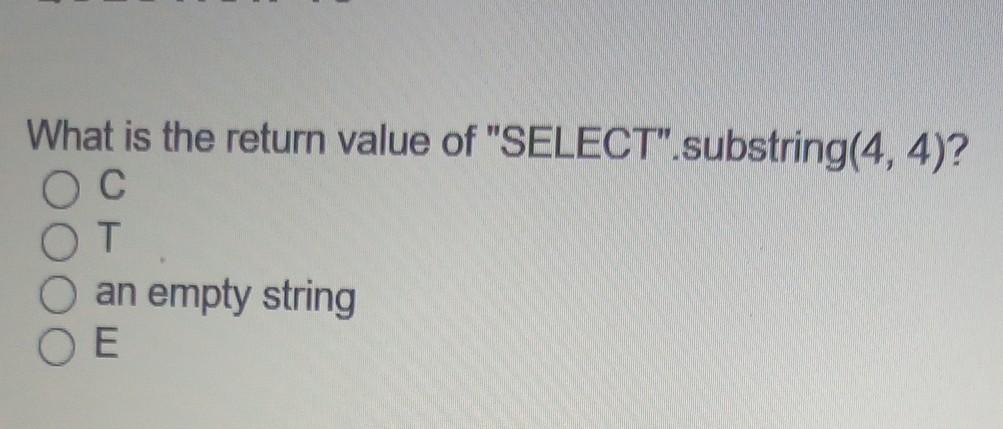  What is the return value of "SELECT".substring(4,4)? T an empty string