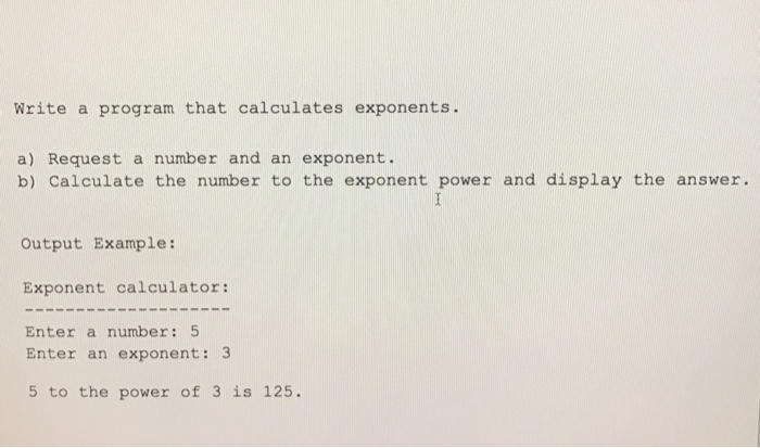  C++ Write a program that calculates exponents. Request a number and