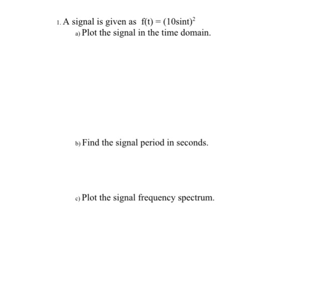  1. A signal is given as f(t) (10sint) a) Plot the