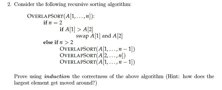  Consider the following recursive sorting algorithm: OVERLAPSORT(A[1,,n]) : if n=2 if