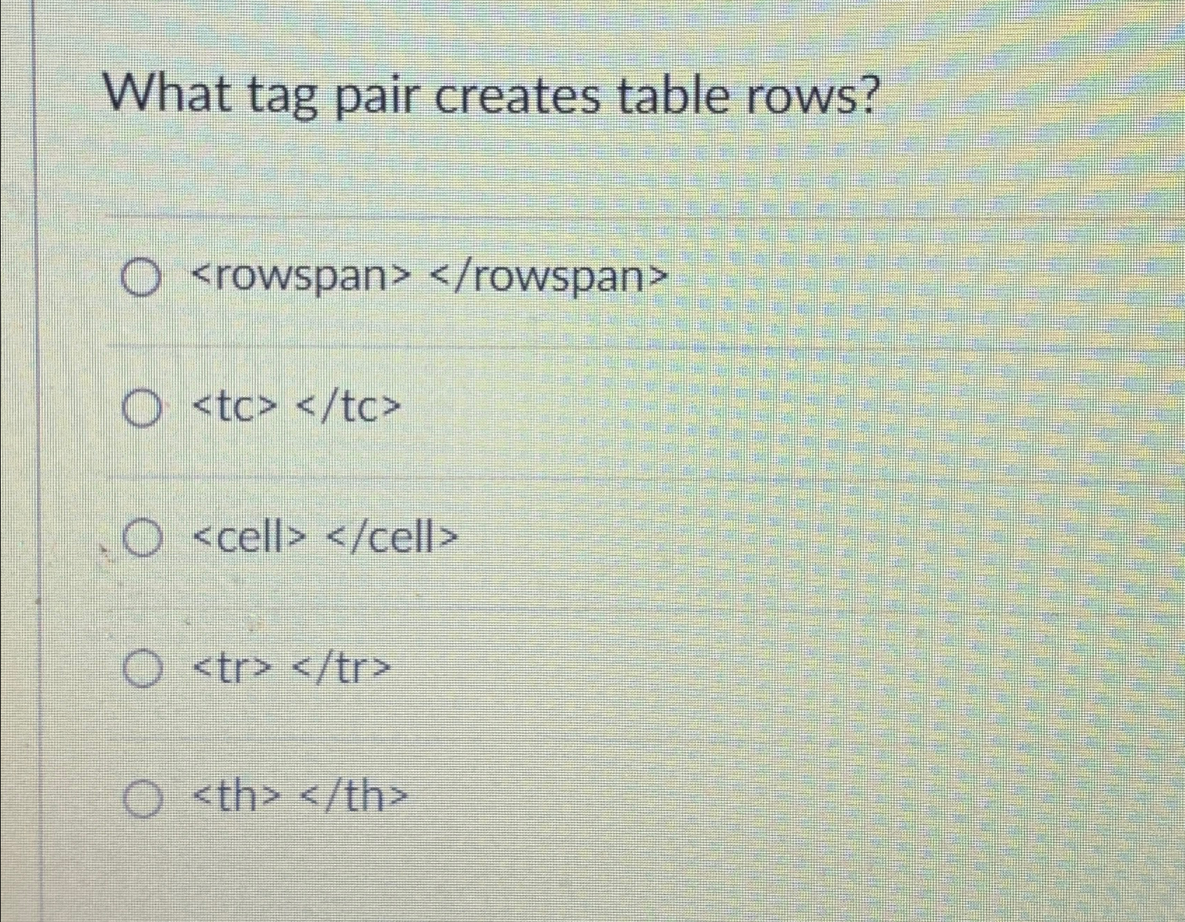  What tag pair creates table rows? th >>th> 