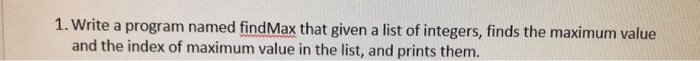  please use python 1. Write a program named findMax that given