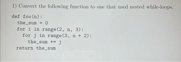 1) Convert the following function to one that used nested while-loops.