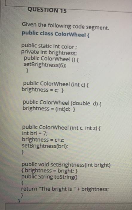  QUESTION 15 Given the following code segment. public class ColorWheel {